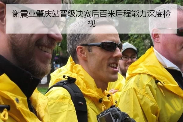 谢震业肇庆站晋级决赛后百米后程能力深度检视